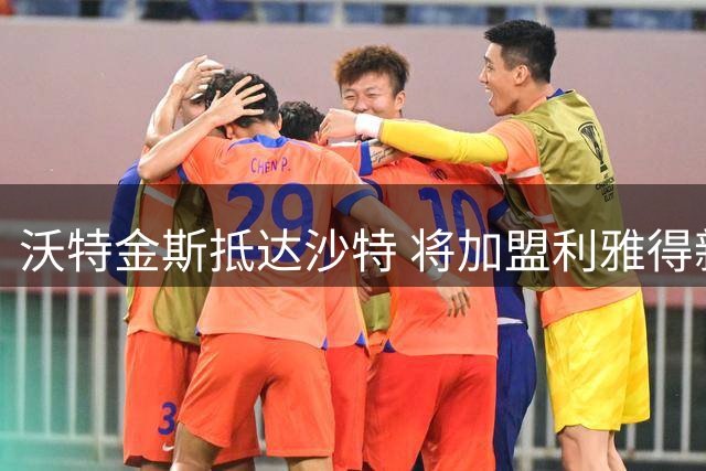 沃特金斯抵达沙特 将加盟利雅得新月